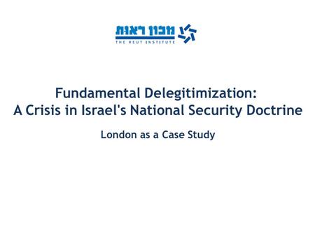 Fundamental Delegitimization: A Crisis in Israel's National Security Doctrine London as a Case Study.