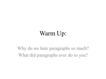 Warm Up: Why do we hate paragraphs so much? What did paragraphs ever do to you?