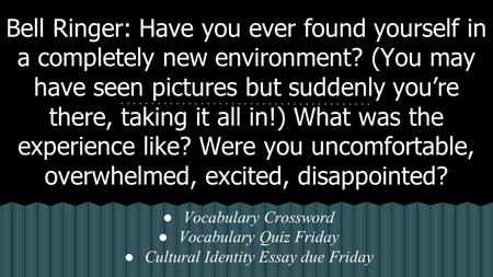 Bell Ringer: Have you ever found yourself in a completely new environment? (You may have seen pictures but suddenly you’re there, taking it all in!) What.