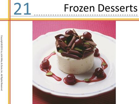 Copyright © 2013 by John Wiley & Sons, Inc. All Rights Reserved Frozen Desserts 21.