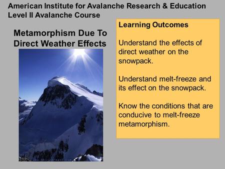 Metamorphism Due To Direct Weather Effects Learning Outcomes Understand the effects of direct weather on the snowpack. Understand melt-freeze and its effect.