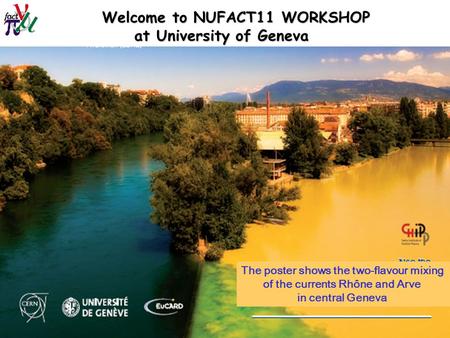 Alain Blondel NUFACT11 1 August 2011 Welcome to NUFACT11 WORKSHOP at University of Geneva at University of Geneva The poster shows the two-flavour mixing.