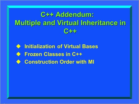 1 ָ נן oop C++ Addendum: Multiple and Virtual Inheritance in C++ uInitialization of Virtual Bases uFrozen Classes in C++ uConstruction Order with MI.