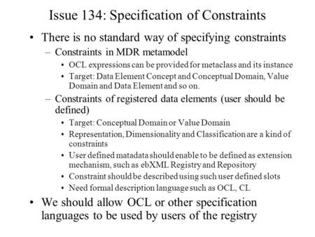 Issue 134: Specification of Constraints There is no standard way of specifying constraints –Constraints in MDR metamodel OCL expressions can be provided.