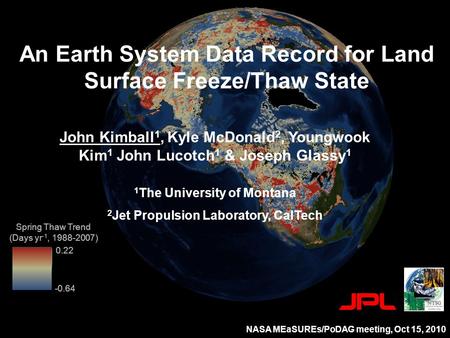 0.22 Spring Thaw Trend (Days yr -1, 1988-2007) -0.64 An Earth System Data Record for Land Surface Freeze/Thaw State John Kimball 1, Kyle McDonald 2, Youngwook.