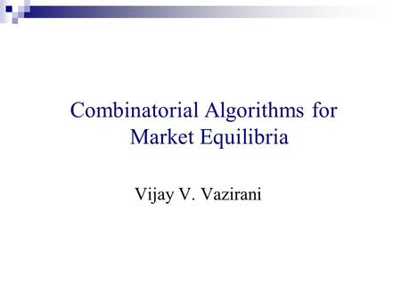 Combinatorial Algorithms for Market Equilibria Vijay V. Vazirani.