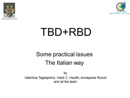 TBD+RBD Some practical issues The Italian way AGM 26-30/03/2012, Izmir, Turkey FONDAZIONE EDMUND MACH by Valentina Tagliapietra, Heidi C. Hauffe, Annapaola.