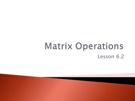 Matrix Operations Lesson 6.2.