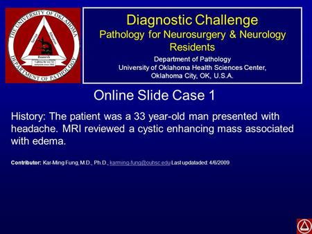 Diagnostic Challenge Pathology for Neurosurgery & Neurology Residents Department of Pathology University of Oklahoma Health Sciences Center, Oklahoma City,