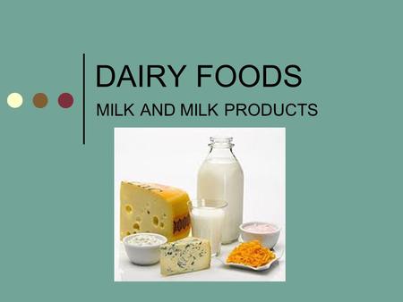 DAIRY FOODS MILK AND MILK PRODUCTS. PRODUCTS 6 CATEGORIES MILK CREAM BUTTER YOGURT FROZEN DESSERTS ICE CREAM, SHERBERT, YOGURT, ETC. CHEESE.