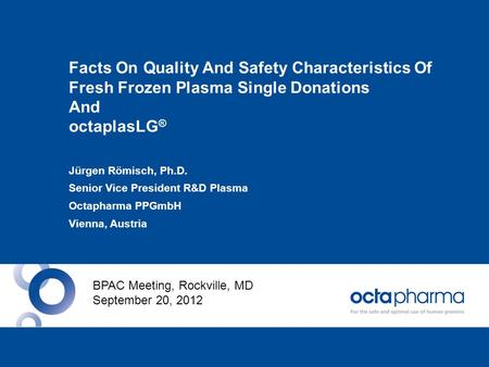 Facts On Quality And Safety Characteristics Of Fresh Frozen Plasma Single Donations And octaplasLG ® Jürgen Römisch, Ph.D. Senior Vice President R&D Plasma.