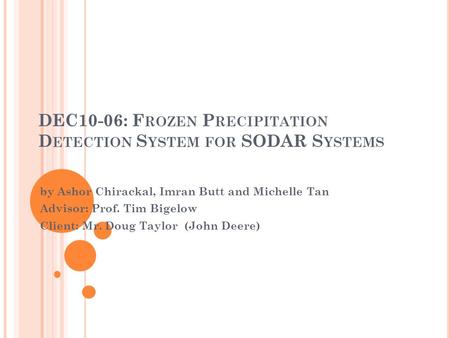 DEC10-06: F ROZEN P RECIPITATION D ETECTION S YSTEM FOR SODAR S YSTEMS by Ashor Chirackal, Imran Butt and Michelle Tan Advisor: Prof. Tim Bigelow Client: