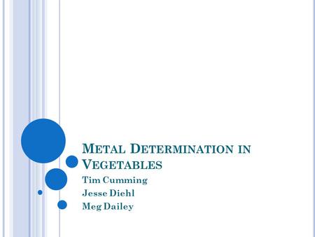 M ETAL D ETERMINATION IN V EGETABLES Tim Cumming Jesse Diehl Meg Dailey.