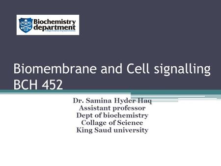 Biomembrane and Cell signalling BCH 452 Dr. Samina Hyder Haq Assistant professor Dept of biochemistry Collage of Science King Saud university.