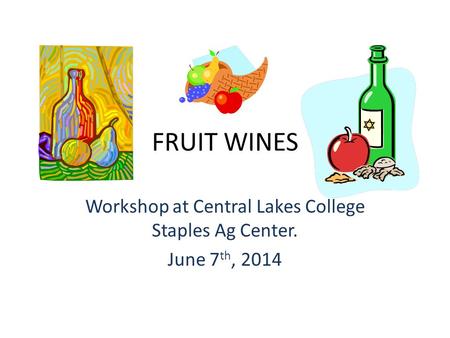 FRUIT WINES Workshop at Central Lakes College Staples Ag Center. June 7 th, 2014.