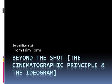 Sergei Eisenstein From Film Form.  Cinema is:  so many firms  so much working capital  such & such a ‘star’  so many dramas  First and foremost,