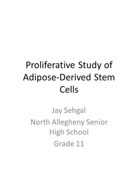 Proliferative Study of Adipose-Derived Stem Cells Jay Sehgal North Allegheny Senior High School Grade 11.