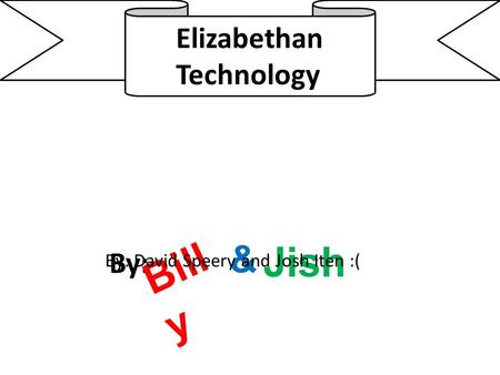 By: & Jish ` By: David Speery and Josh Iten :( Elizabethan Technology.