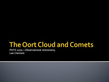 PHYS 2070 – Observational Astronomy Lee Clement.  “Dirty snowball”  Nucleus ▪ Rock ▪ Dust ▪ Water ice ▪ Frozen gases ▪ eg. CO 2  Blasted by the Sun.