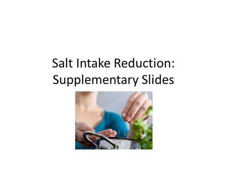 Salt Intake Reduction: Supplementary Slides. Why is sodium added to processed food? To enhance flavor – Adds a salty taste – Boosts flavor balance and.