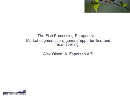 The Fish Processing Perspective – Market segmentation, general opportunities and eco-labelling. Alex Olsen; A. Espersen A/S.