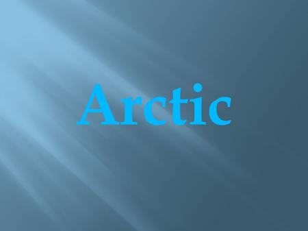 Arctic. ● Arctic is the area around the North Pole. ● It consists of Arctic Ocean and parts of Canada, Russia, Greenland, Norway, United States, Sweden,