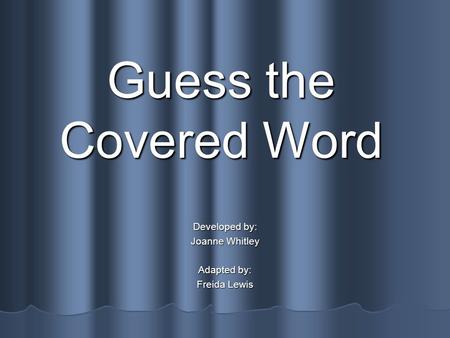 Guess the Covered Word Developed by: Joanne Whitley Adapted by: Freida Lewis.