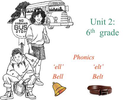 Unit 2: 6 th grade Phonics ‘ell’‘elt’ BellBelt. How do I say it? ‘ell’ –2 Sounds: –E: –Listen to this-easy just liked it: