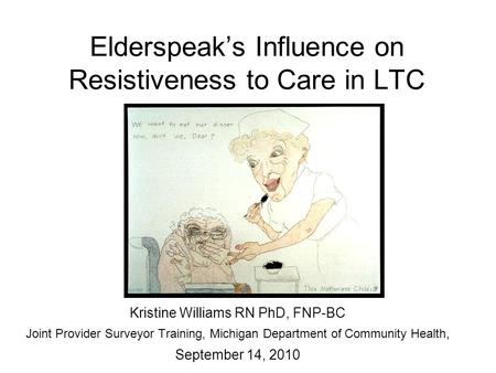 Elderspeak’s Influence on Resistiveness to Care in LTC Kristine Williams RN PhD, FNP-BC Joint Provider Surveyor Training, Michigan Department of Community.