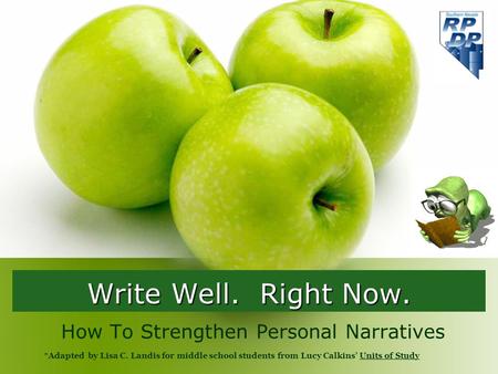 Write Well. Right Now. How To Strengthen Personal Narratives *Adapted by Lisa C. Landis for middle school students from Lucy Calkins’ Units of Study.