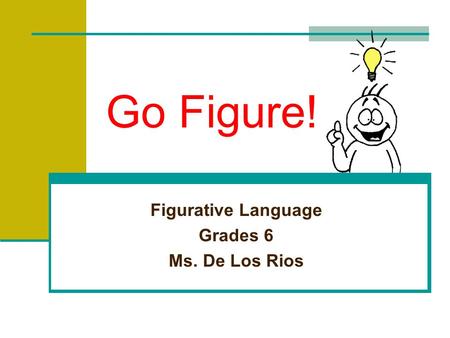 Go Figure! Figurative Language Grades 6 Ms. De Los Rios.