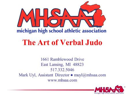 The Art of Verbal Judo 1661 Ramblewood Drive East Lansing, MI 48823 517.332.5046 Mark Uyl, Assistant Director ● muyl@mhsaa.com www.mhsaa.com.