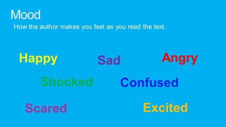 Mood How the author makes you feel as you read the text. Happy Sad Angry Shocked Confused Scared Excited.