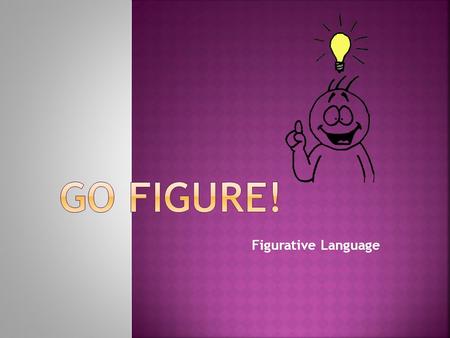 Figurative Language Whenever you describe something by comparing it with something else. Words that goes beyond their literal meaning in order to bring.