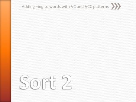 Adding –ing to words with VC and VCC patterns. VCdouble » get » If you want to be successful you need to get a good education. » The Royal Canadian Mounted.