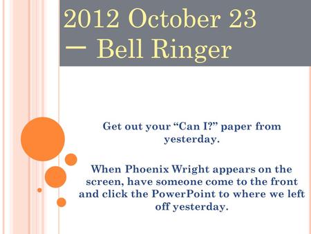 Get out your “Can I?” paper from yesterday. When Phoenix Wright appears on the screen, have someone come to the front and click the PowerPoint to where.