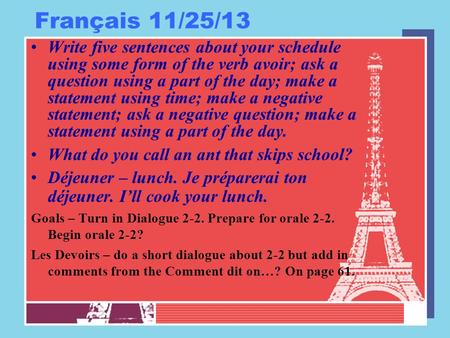 Français 11/25/13 Write five sentences about your schedule using some form of the verb avoir; ask a question using a part of the day; make a statement.