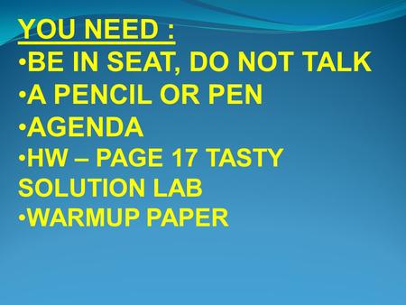 YOU NEED : BE IN SEAT, DO NOT TALK A PENCIL OR PEN AGENDA HW – PAGE 17 TASTY SOLUTION LAB WARMUP PAPER.