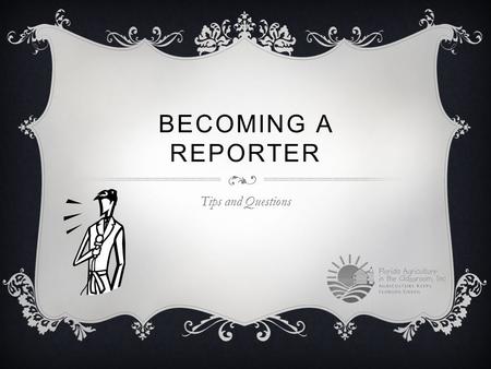 BECOMING A REPORTER Tips and Questions. REPORTING QUESTIONS  What plant of animal produced this ingredient?  Where was the ingredient produced?  Can.