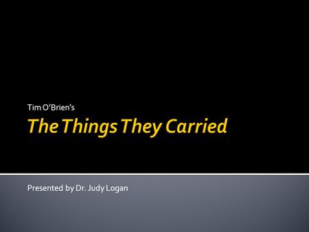 Tim O’Brien’s Presented by Dr. Judy Logan. “His jaw was in his throat, his upper lip and teeth were gone, his one eye was shut, his other eye was a star-