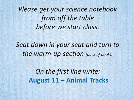 Please get your science notebook from off the table before we start class. Seat down in your seat and turn to the warm-up section (back of book). On.