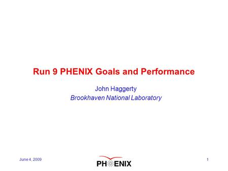 1 Run 9 PHENIX Goals and Performance John Haggerty Brookhaven National Laboratory June 4, 2009.