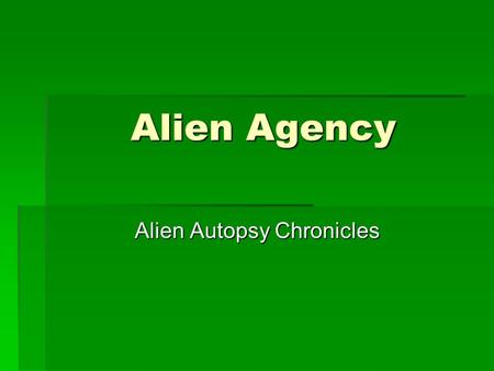 Alien Agency Alien Autopsy Chronicles Alien Autopsy Chronicles We begin our story with our 2 Special Agents Mr. Smith and Mr. Anderson. They are members.