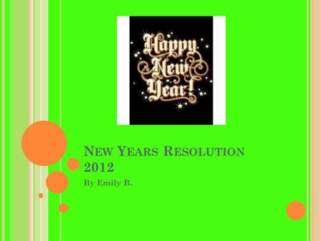 N EW Y EARS R ESOLUTION 2012 By Emily B.. D EFINITION OF R ESOLUTION A firm decision to do or not do something New Oxford American Dictionary DefinitionCitation.