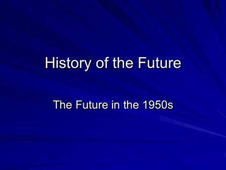 History of the Future The Future in the 1950s. This Session WWII –role of science and technology Introduction to 1950s –Cold War, Atomic Bomb & Sputnik.