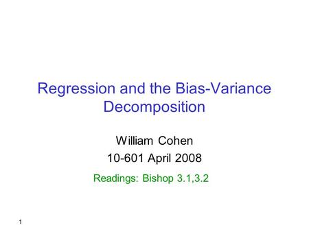 1 Regression and the Bias-Variance Decomposition William Cohen 10-601 April 2008 Readings: Bishop 3.1,3.2.