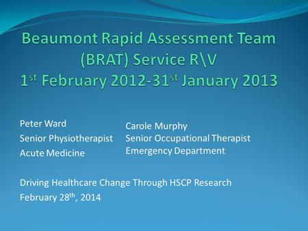 Peter Ward Senior Physiotherapist Acute Medicine Driving Healthcare Change Through HSCP Research February 28 th, 2014 Carole Murphy Senior Occupational.