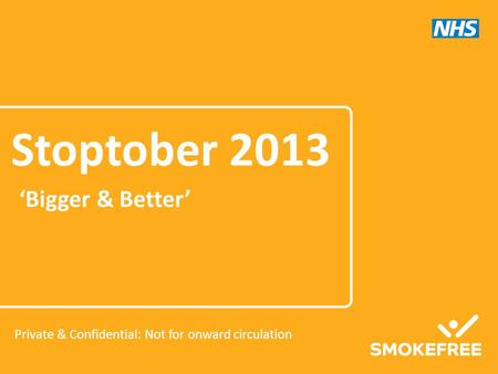 ‘Bigger & Better’ Stoptober 2013 Private & Confidential: Not for onward circulation.