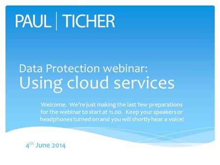 Data Protection webinar: Using cloud services 4 th June 2014 Welcome. We’re just making the last few preparations for the webinar to start at 11.00. Keep.