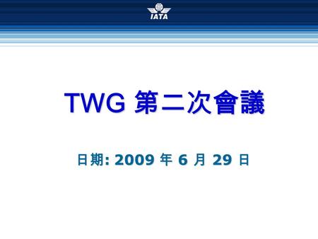 TWG 第二次會議 日期 : 2009 年 6 月 29 日. 議程 IATA Cargo To-Be Business Process 簡介 研討 Local To Be Business Precess & e-FOP 討論 FFM/FWB/FHL/FZB/FSU/FMA/FNA 訊息格 式 臨時動議.